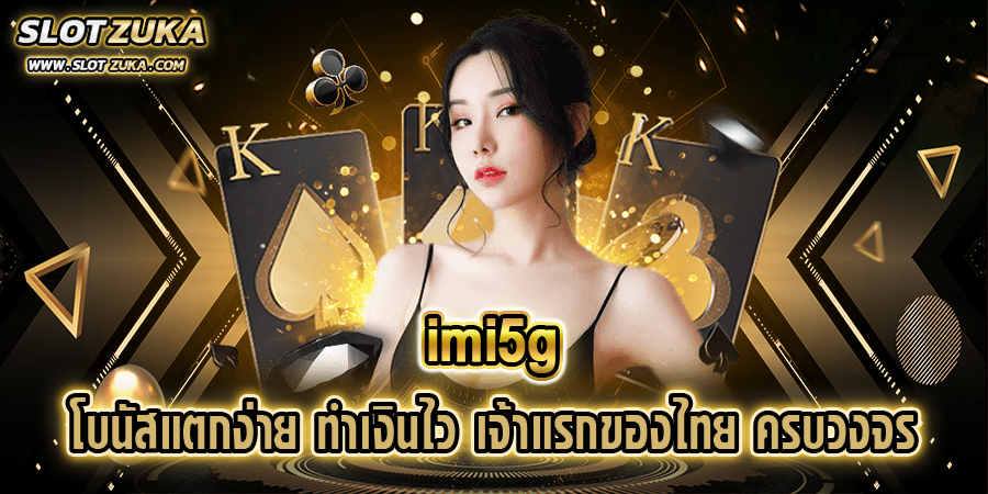 imi5g-โบนัสแตกง่าย-ทำเงินไว-เจ้าแรกของไทย-ครบวงจร